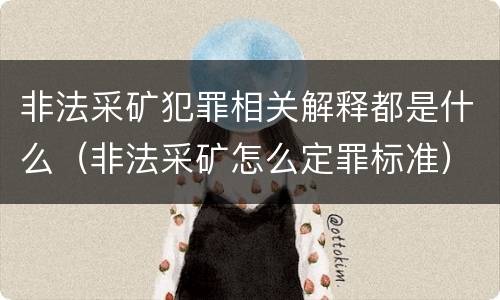 非法采矿犯罪相关解释都是什么（非法采矿怎么定罪标准）