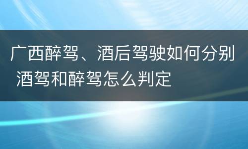 广西醉驾、酒后驾驶如何分别 酒驾和醉驾怎么判定