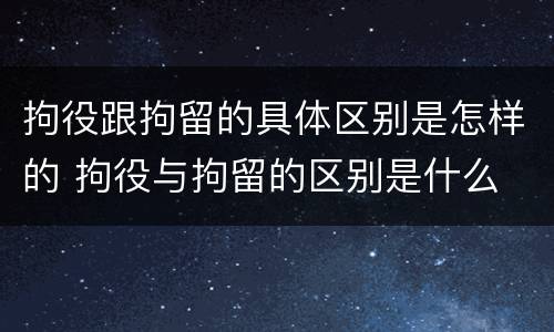 拘役跟拘留的具体区别是怎样的 拘役与拘留的区别是什么