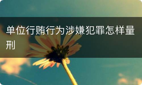 单位行贿行为涉嫌犯罪怎样量刑