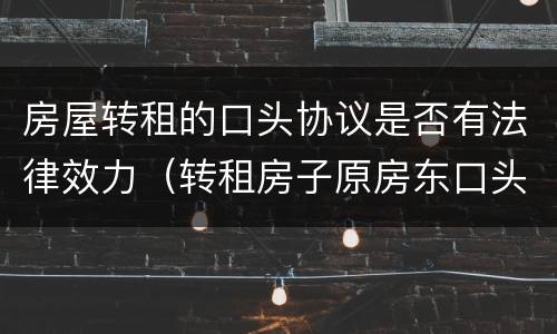 房屋转租的口头协议是否有法律效力（转租房子原房东口头同意）