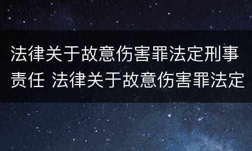 法律关于故意伤害罪法定刑事责任 法律关于故意伤害罪法定刑事责任的规定