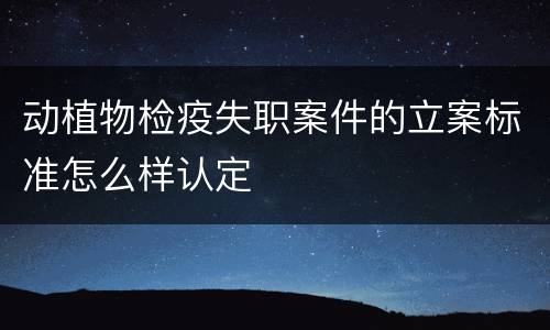 动植物检疫失职案件的立案标准怎么样认定