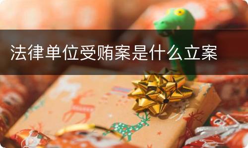 法律单位受贿案是什么立案