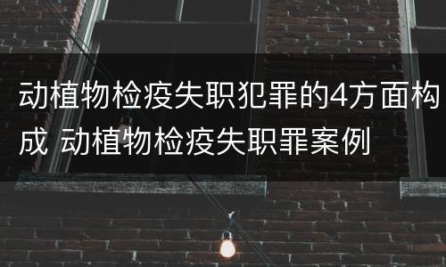 动植物检疫失职犯罪的4方面构成 动植物检疫失职罪案例