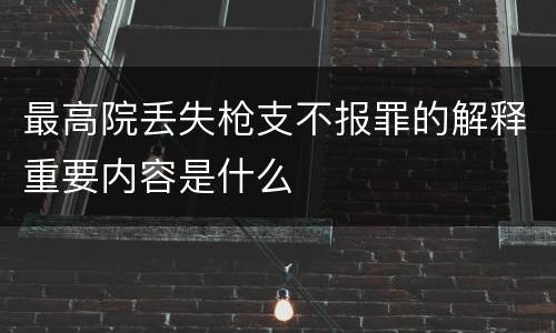 最高院丢失枪支不报罪的解释重要内容是什么