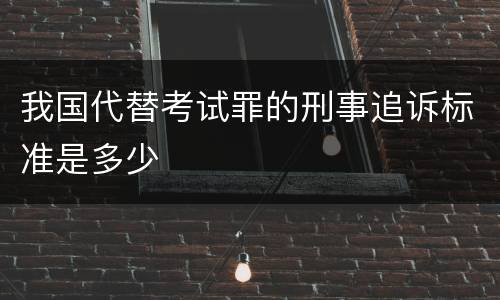 我国代替考试罪的刑事追诉标准是多少