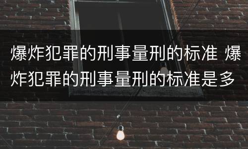 爆炸犯罪的刑事量刑的标准 爆炸犯罪的刑事量刑的标准是多少