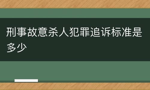 刑事故意杀人犯罪追诉标准是多少
