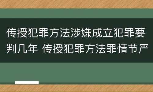 传授犯罪方法涉嫌成立犯罪要判几年 传授犯罪方法罪情节严重的认定