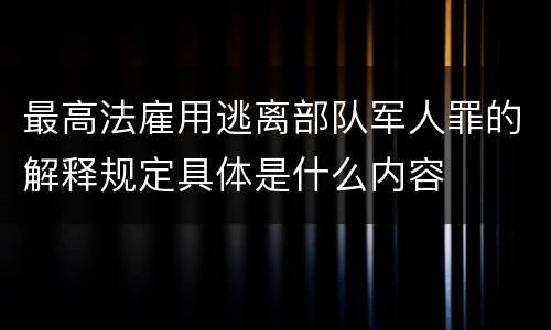最高法雇用逃离部队军人罪的解释规定具体是什么内容