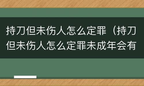 持刀但未伤人怎么定罪（持刀但未伤人怎么定罪未成年会有案底吗）