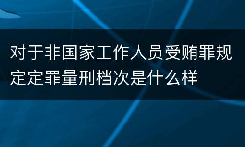 对于非国家工作人员受贿罪规定定罪量刑档次是什么样