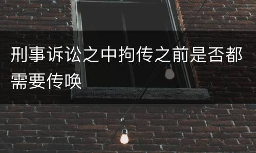 刑事诉讼之中拘传之前是否都需要传唤