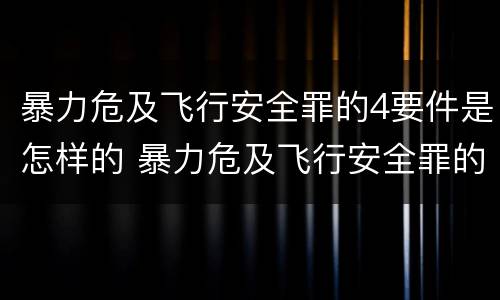 暴力危及飞行安全罪的4要件是怎样的 暴力危及飞行安全罪的构成要件