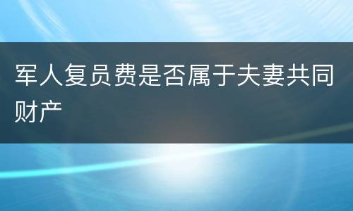 军人复员费是否属于夫妻共同财产