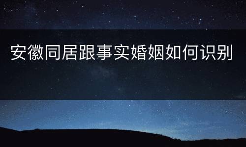 安徽同居跟事实婚姻如何识别