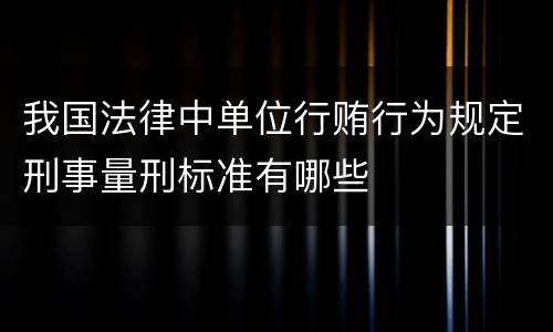 我国法律中单位行贿行为规定刑事量刑标准有哪些