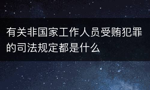 有关非国家工作人员受贿犯罪的司法规定都是什么