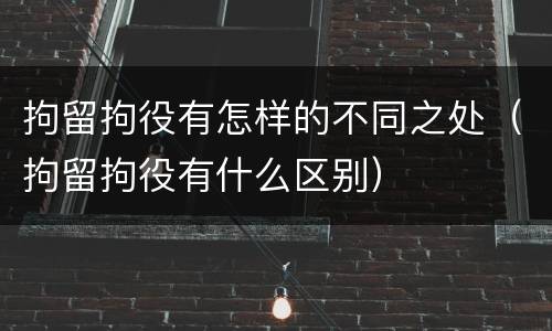 拘留拘役有怎样的不同之处（拘留拘役有什么区别）