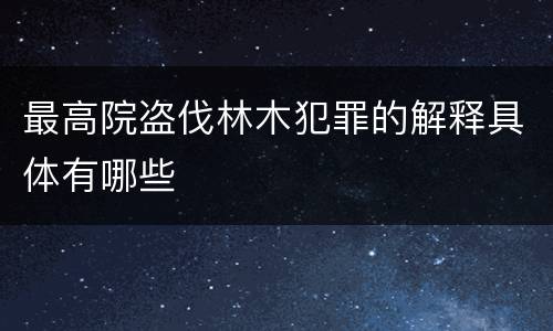 最高院盗伐林木犯罪的解释具体有哪些
