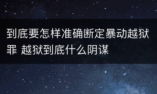 到底要怎样准确断定暴动越狱罪 越狱到底什么阴谋