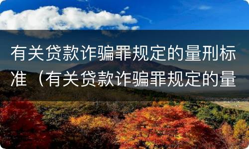 有关贷款诈骗罪规定的量刑标准（有关贷款诈骗罪规定的量刑标准是什么）