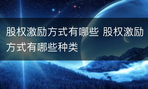 股权激励方式有哪些 股权激励方式有哪些种类
