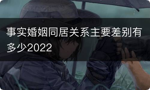 事实婚姻同居关系主要差别有多少2022