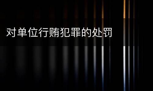 对单位行贿犯罪的处罚