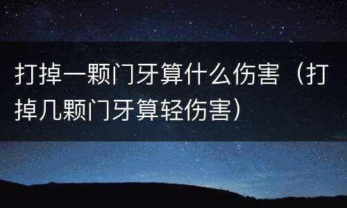 打掉一颗门牙算什么伤害（打掉几颗门牙算轻伤害）