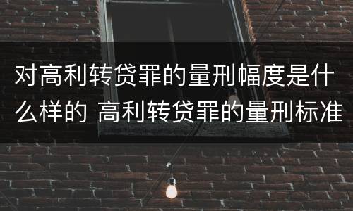 对高利转贷罪的量刑幅度是什么样的 高利转贷罪的量刑标准