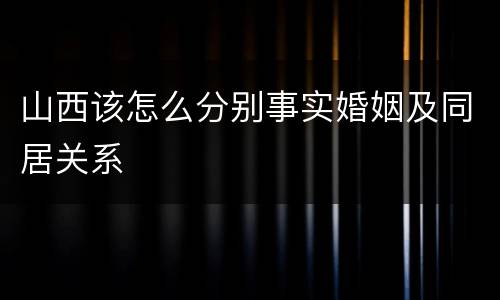山西该怎么分别事实婚姻及同居关系