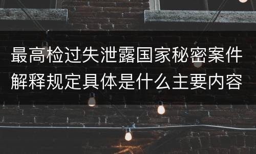 最高检过失泄露国家秘密案件解释规定具体是什么主要内容