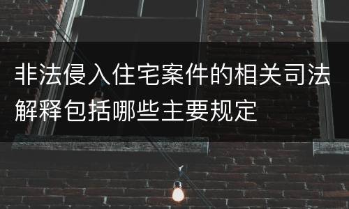 非法侵入住宅案件的相关司法解释包括哪些主要规定