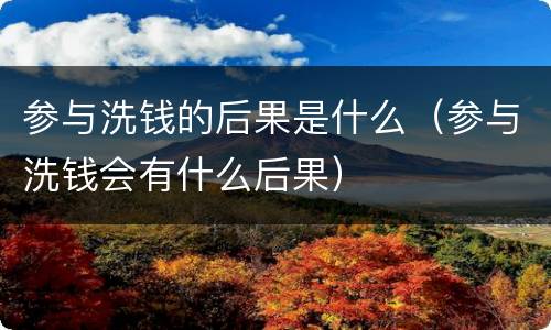 参与洗钱的后果是什么（参与洗钱会有什么后果）