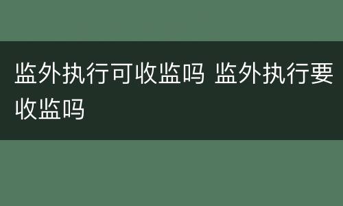 监外执行可收监吗 监外执行要收监吗