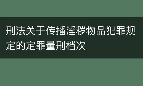 刑法关于传播淫秽物品犯罪规定的定罪量刑档次