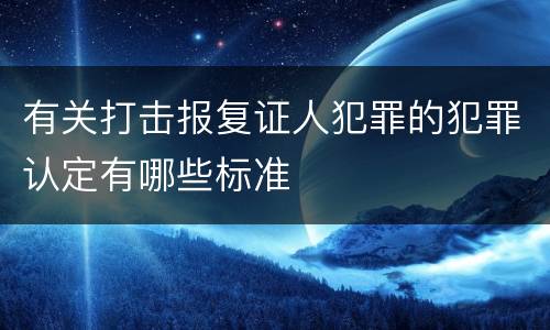 有关打击报复证人犯罪的犯罪认定有哪些标准