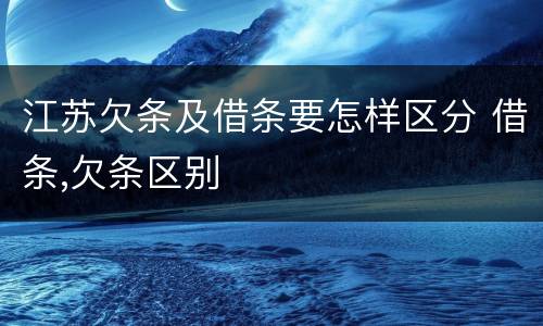 江苏欠条及借条要怎样区分 借条,欠条区别