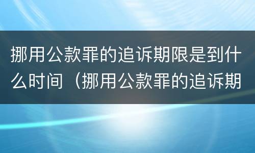 挪用公款罪的追诉期限是到什么时间（挪用公款罪的追诉期限是到什么时间结束）