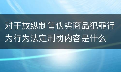 对于放纵制售伪劣商品犯罪行为行为法定刑罚内容是什么