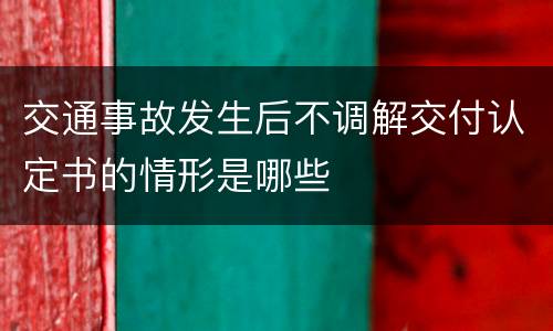 交通事故发生后不调解交付认定书的情形是哪些
