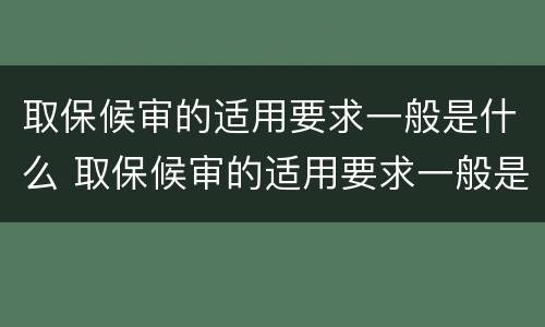 取保候审的适用要求一般是什么 取保候审的适用要求一般是什么法律