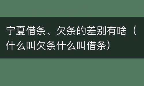 宁夏借条、欠条的差别有啥（什么叫欠条什么叫借条）