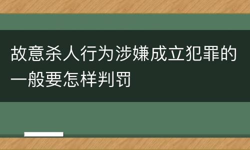 故意杀人行为涉嫌成立犯罪的一般要怎样判罚