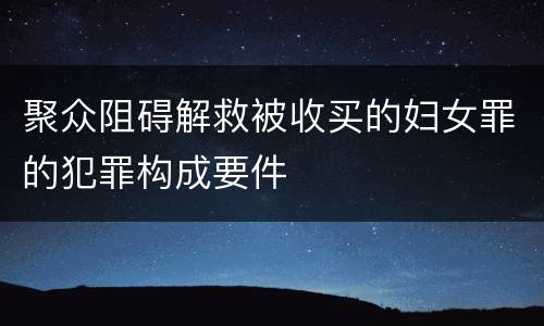 聚众阻碍解救被收买的妇女罪的犯罪构成要件