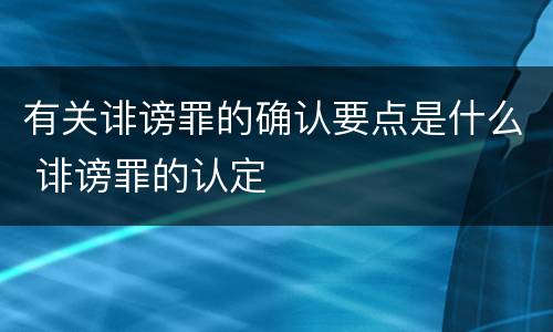 有关诽谤罪的确认要点是什么 诽谤罪的认定