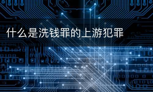 什么是洗钱罪的上游犯罪