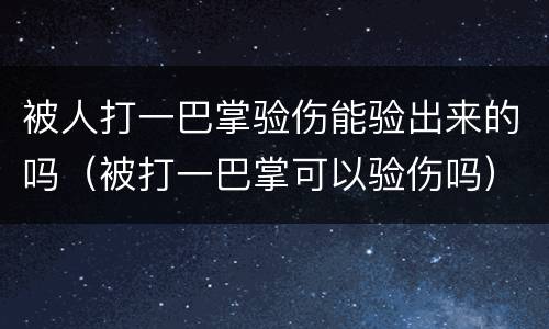 被人打一巴掌验伤能验出来的吗（被打一巴掌可以验伤吗）